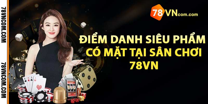 Điểm danh siêu phẩm có mặt tại sân chơi 78vn