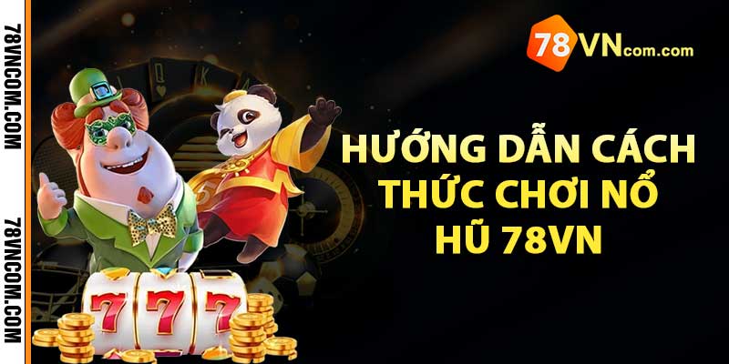 Hướng dẫn cách thức chơi Nổ Hũ 78Vn