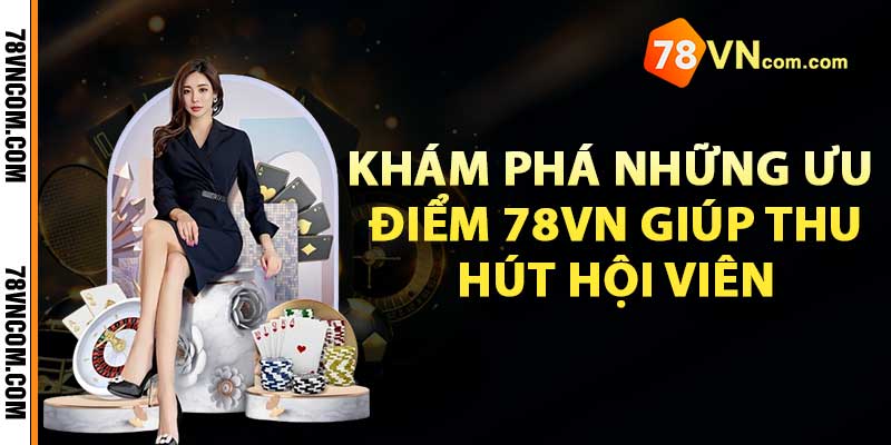 Khám phá những ưu điểm 78vn giúp thu hút hội viên