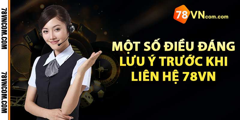 Một số điều đáng lưu ý trước khi liên hệ 78vn