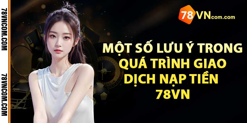 Một số lưu ý trong quá trình giao dịch nạp tiền 78VN