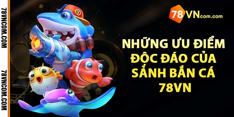 Những ưu điểm độc đáo của sảnh bắn cá 78VN