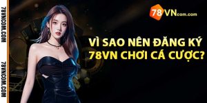 Vì sao nên đăng ký 78vn chơi cá cược?